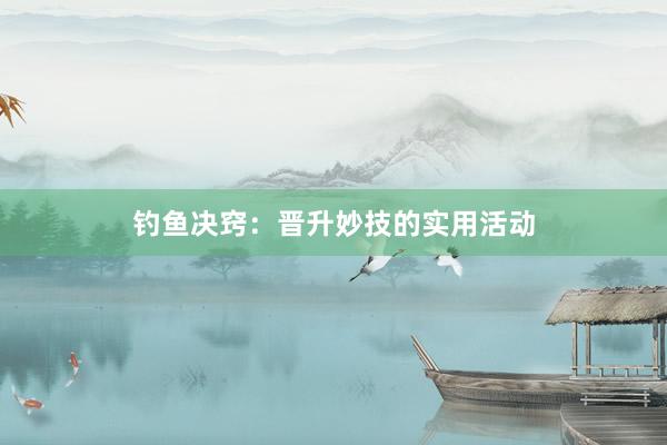 钓鱼决窍：晋升妙技的实用活动