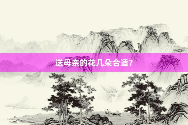 送母亲的花几朵合适?