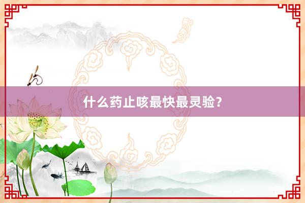 什么药止咳最快最灵验？
