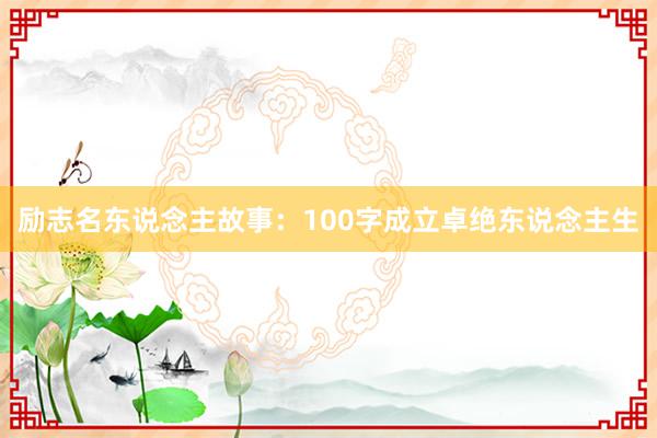 励志名东说念主故事：100字成立卓绝东说念主生